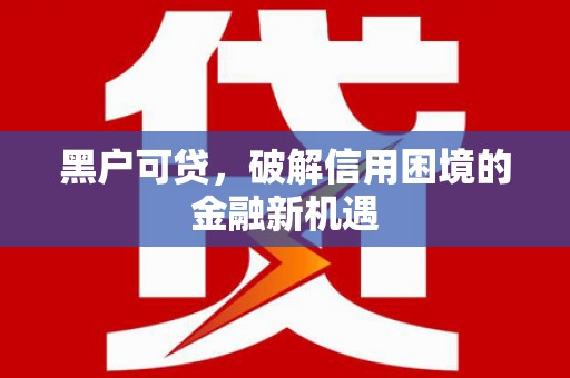 崇明黑户可贷，破解信用困境的金融新机遇