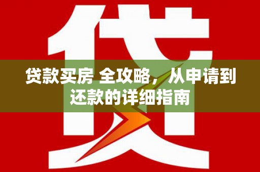 崇明贷款买房 全攻略，从申请到还款的详细指南