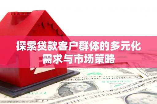 崇明探索贷款客户群体的多元化需求与市场策略