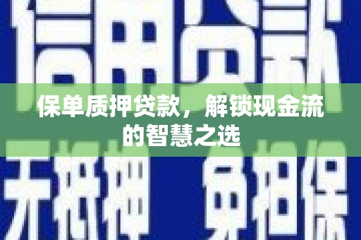 崇明保单质押贷款，解锁现金流的智慧之选