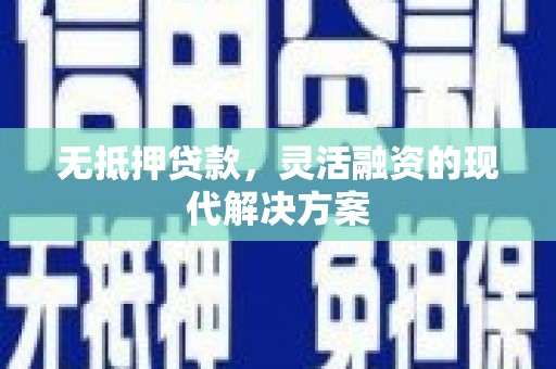 崇明无抵押贷款，灵活融资的现代解决方案