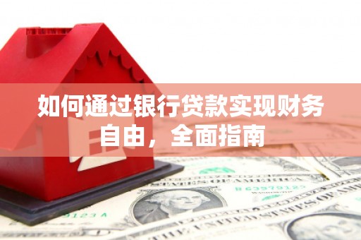 崇明如何通过银行贷款实现财务自由，全面指南