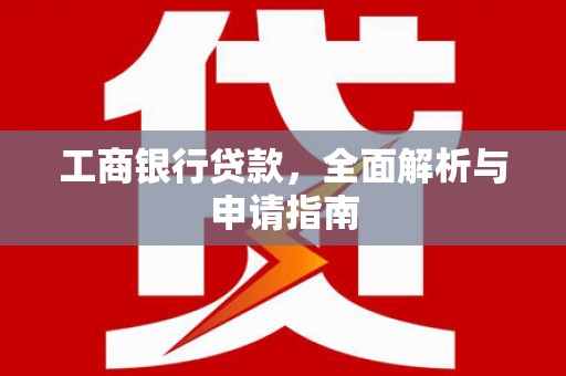 崇明工商银行贷款，全面解析与申请指南