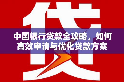 崇明中国银行贷款全攻略，如何高效申请与优化贷款方案