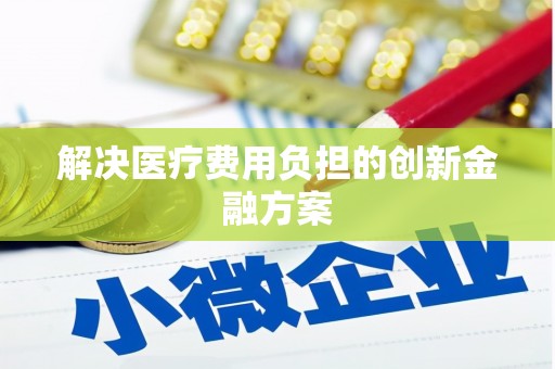 崇明解决医疗费用负担的创新金融方案