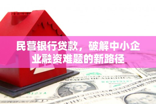 崇明民营银行贷款，破解中小企业融资难题的新路径