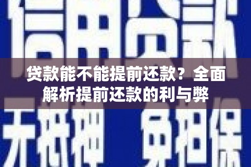 崇明贷款能不能提前还款？全面解析提前还款的利与弊
