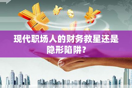 崇明现代职场人的财务救星还是隐形陷阱？
