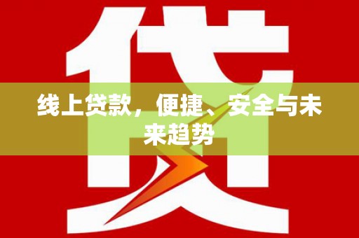 崇明线上贷款，便捷、安全与未来趋势