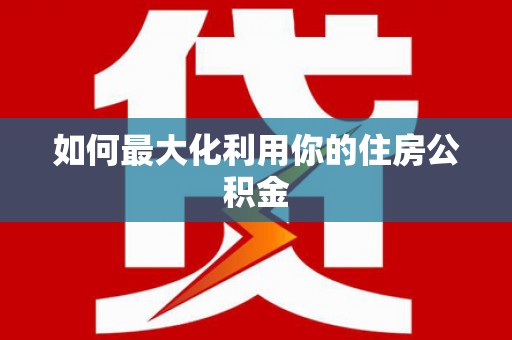 崇明如何最大化利用你的住房公积金