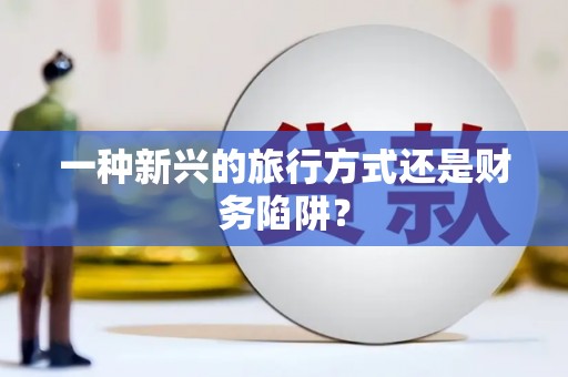 崇明一种新兴的旅行方式还是财务陷阱？