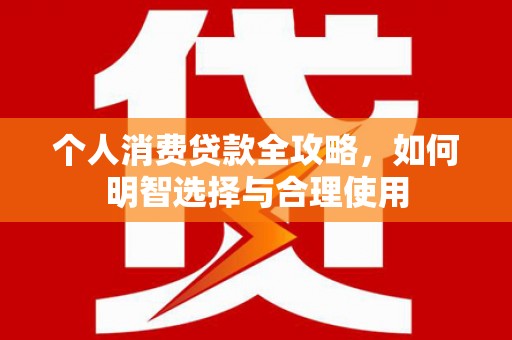 崇明个人消费贷款全攻略，如何明智选择与合理使用