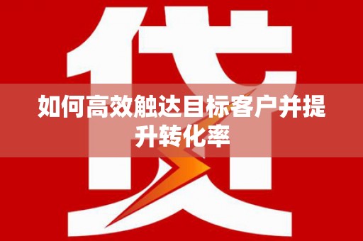 崇明如何高效触达目标客户并提升转化率