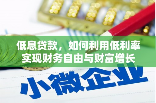 崇明低息贷款，如何利用低利率实现财务自由与财富增长