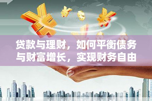 崇明贷款与理财，如何平衡债务与财富增长，实现财务自由