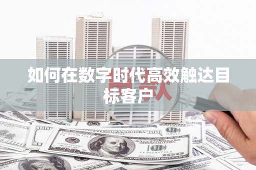 崇明如何在数字时代高效触达目标客户