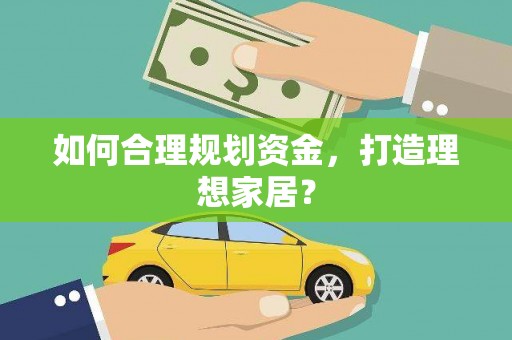 崇明如何合理规划资金，打造理想家居？