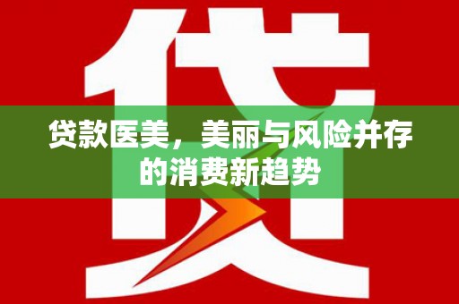 崇明贷款医美，美丽与风险并存的消费新趋势