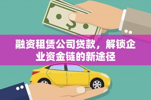 崇明融资租赁公司贷款，解锁企业资金链的新途径